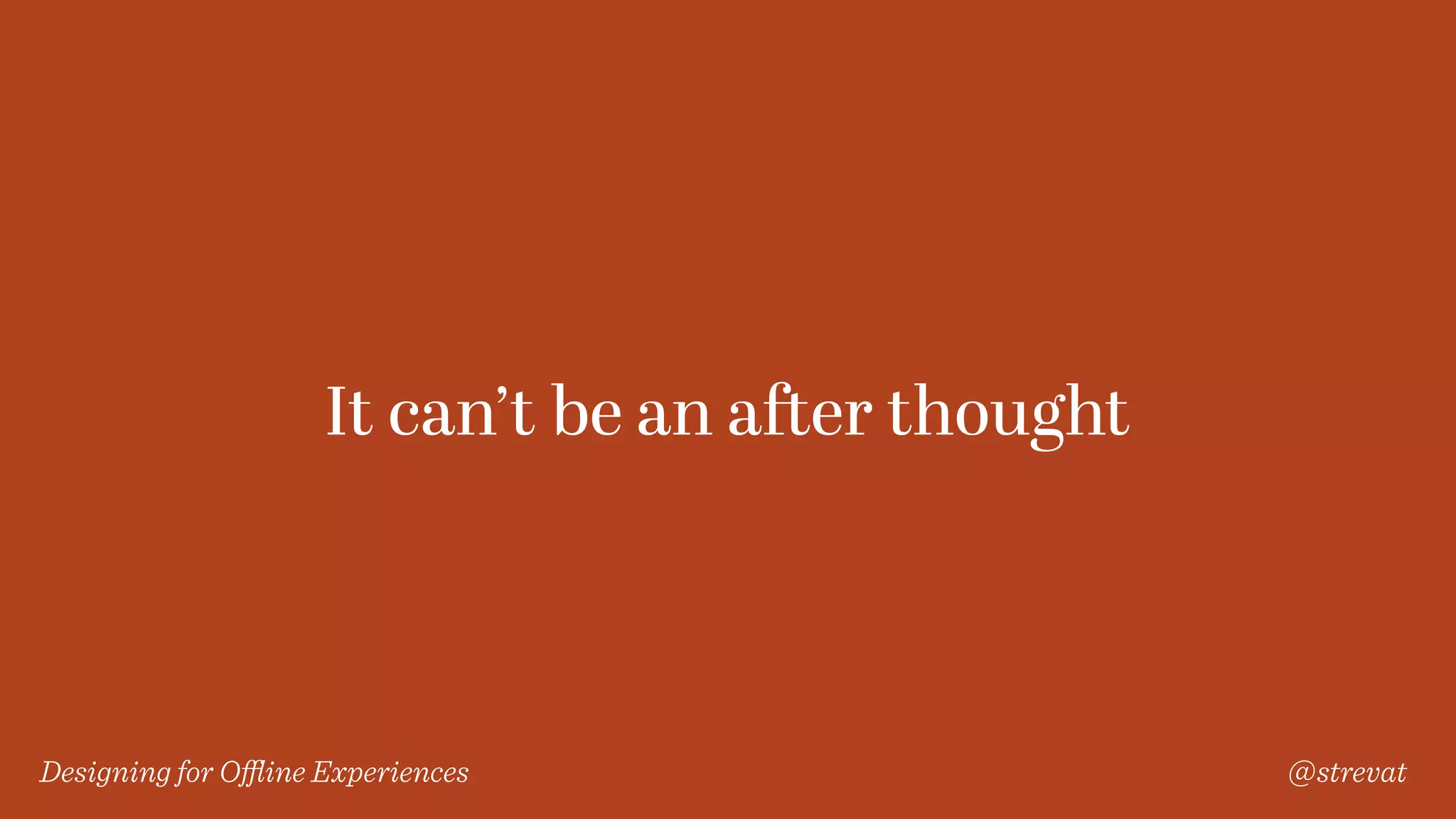 Designing for Oﬄine Experiences @strevat
It can’t be an after thought
 