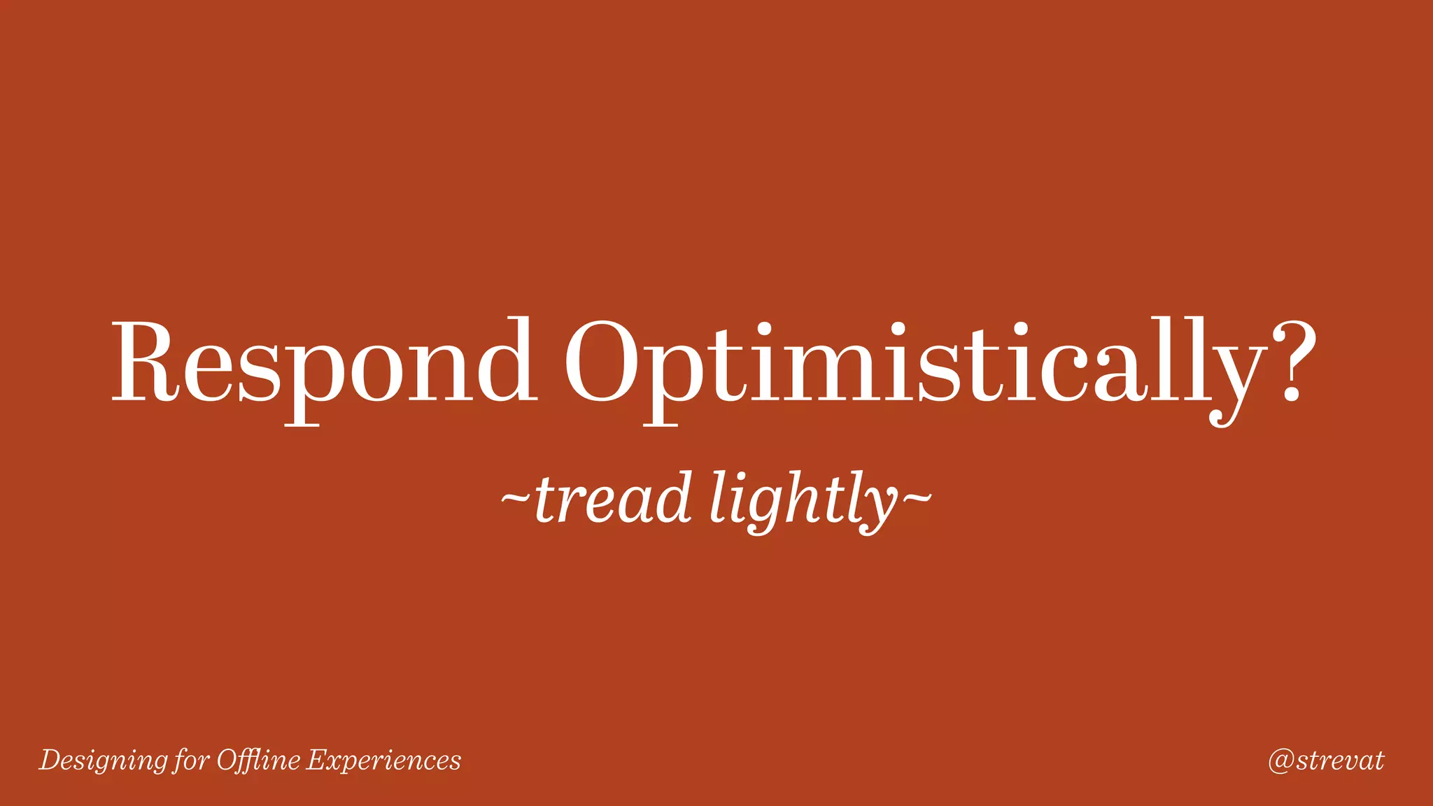 Designing for Oﬄine Experiences @strevat
Respond Optimistically?
~tread lightly~
 