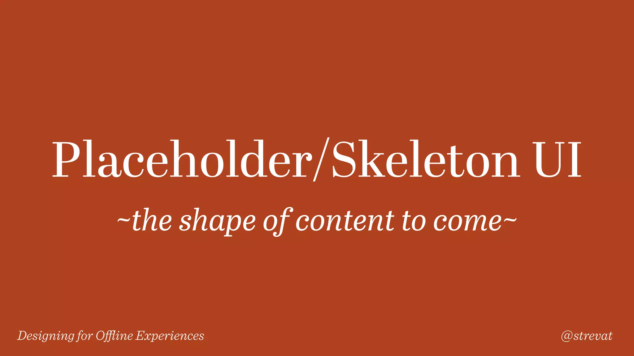 Designing for Oﬄine Experiences @strevat
Placeholder/Skeleton UI
~the shape of content to come~
 