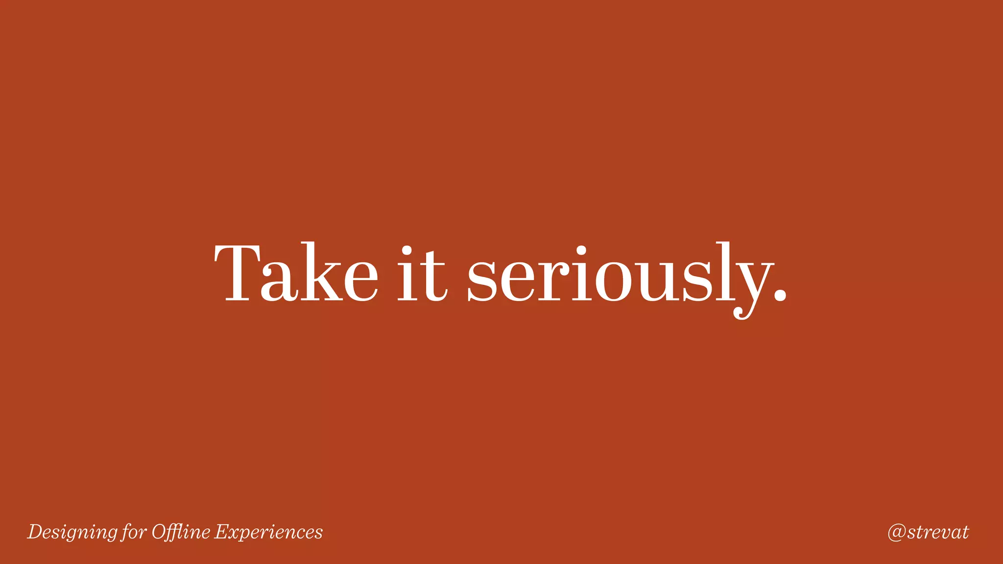 Designing for Oﬄine Experiences @strevat
Take it seriously.
 