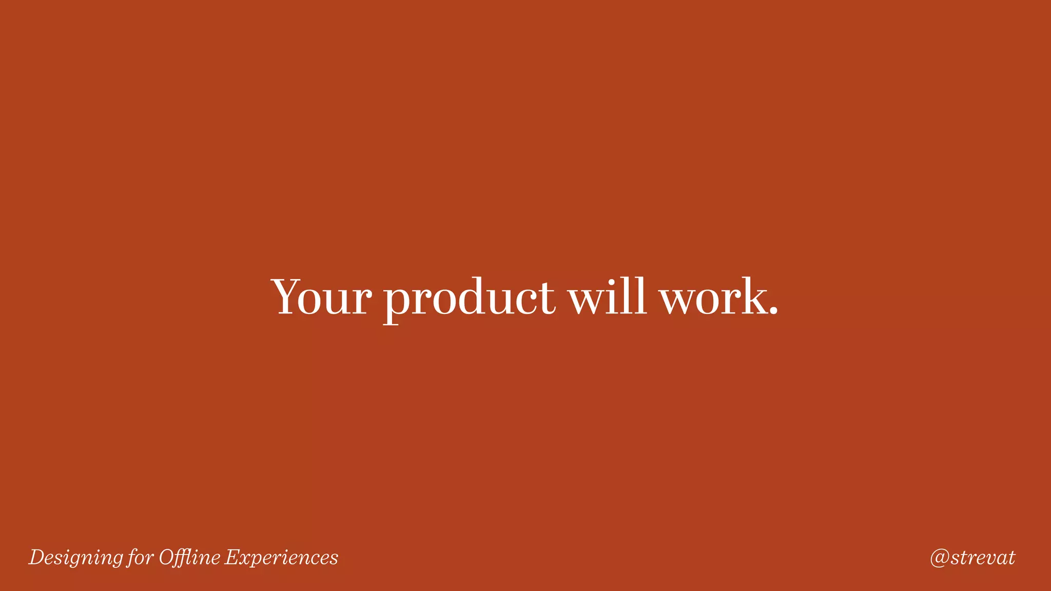 Designing for Oﬄine Experiences @strevat
Your product will work.
 