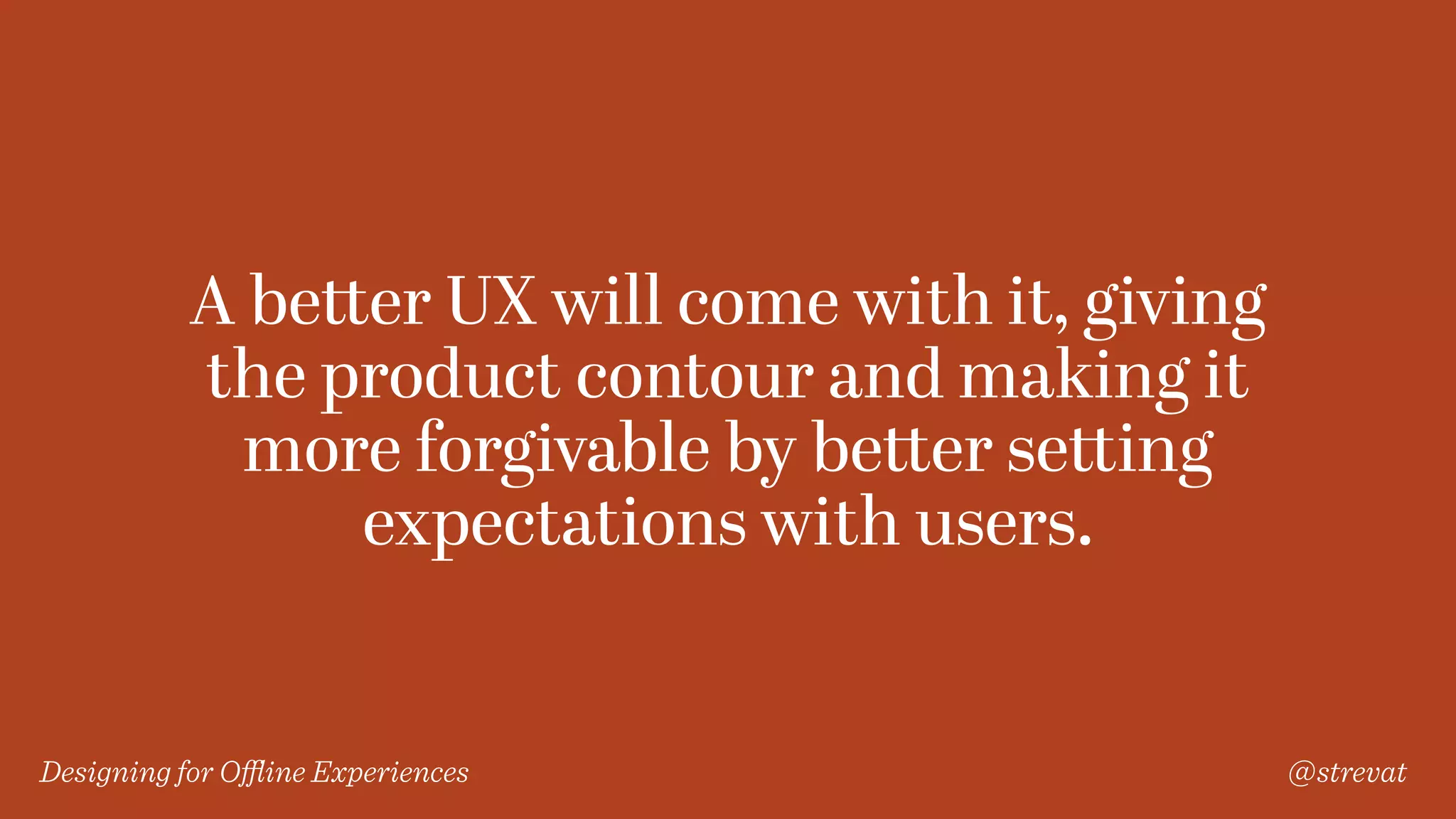 Designing for Oﬄine Experiences @strevat
A better UX will come with it, giving
the product contour and making it
more forgivable by better setting
expectations with users.
 
