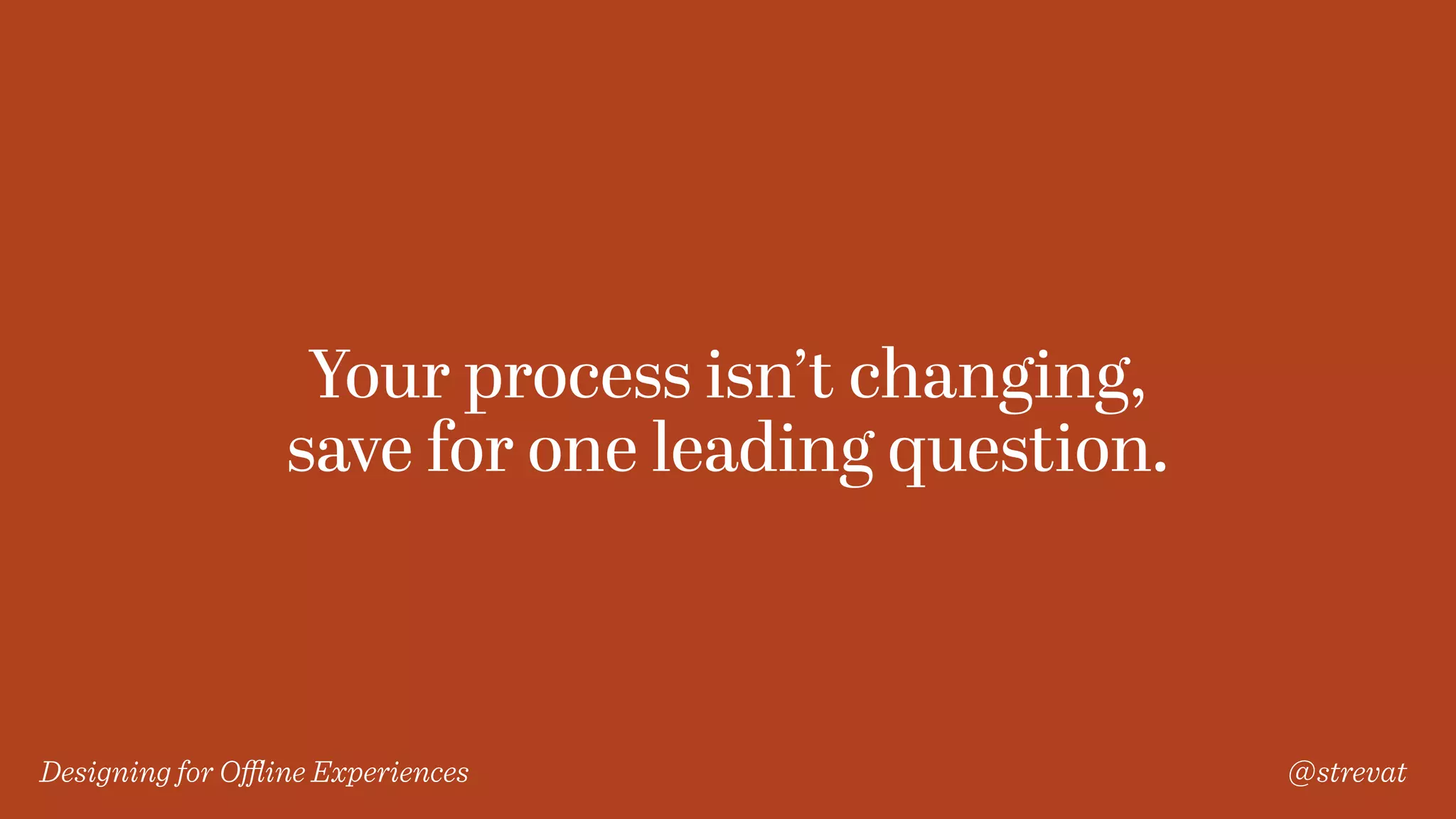 Designing for Oﬄine Experiences @strevat
Your process isn’t changing,
save for one leading question.
 