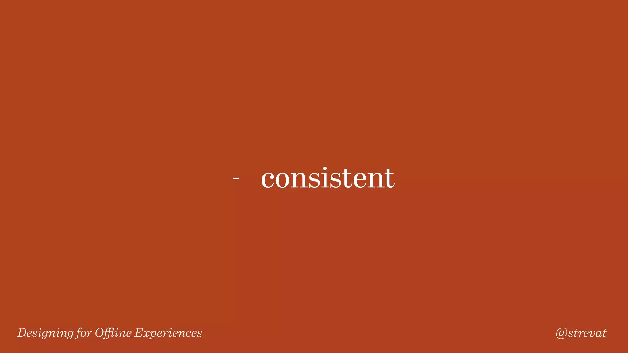 Designing for Oﬄine Experiences @strevat
- consistent
 