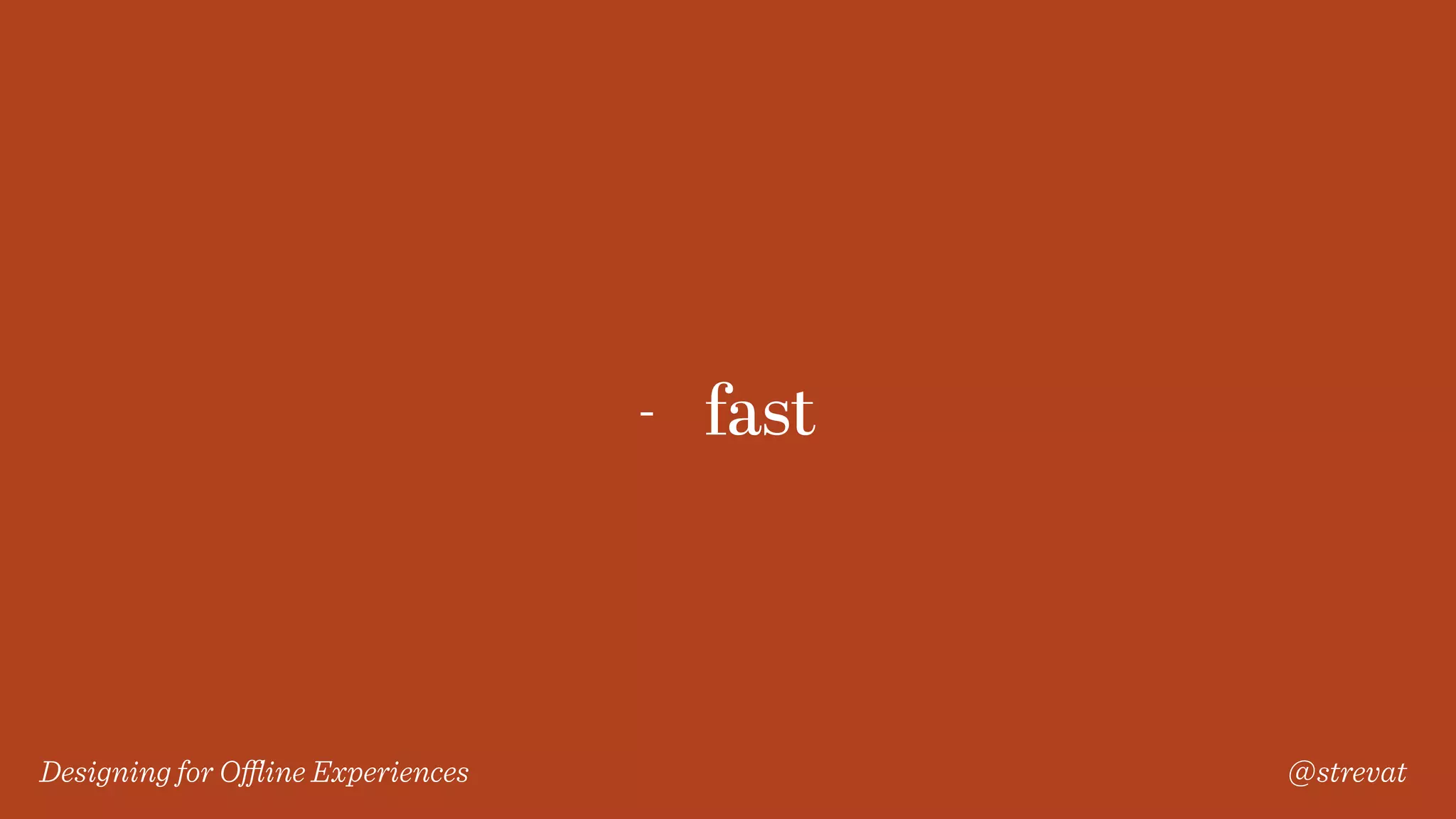 Designing for Oﬄine Experiences @strevat
- fast
 