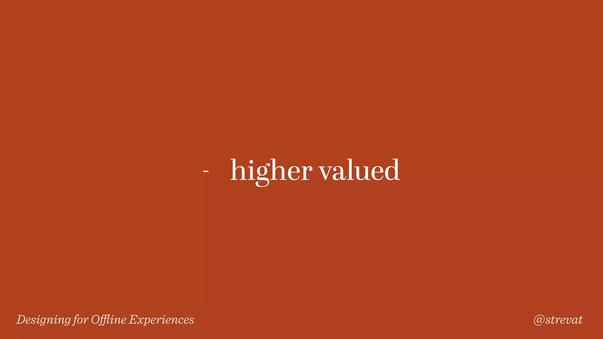 Designing for Oﬄine Experiences @strevat
- higher valued
 
