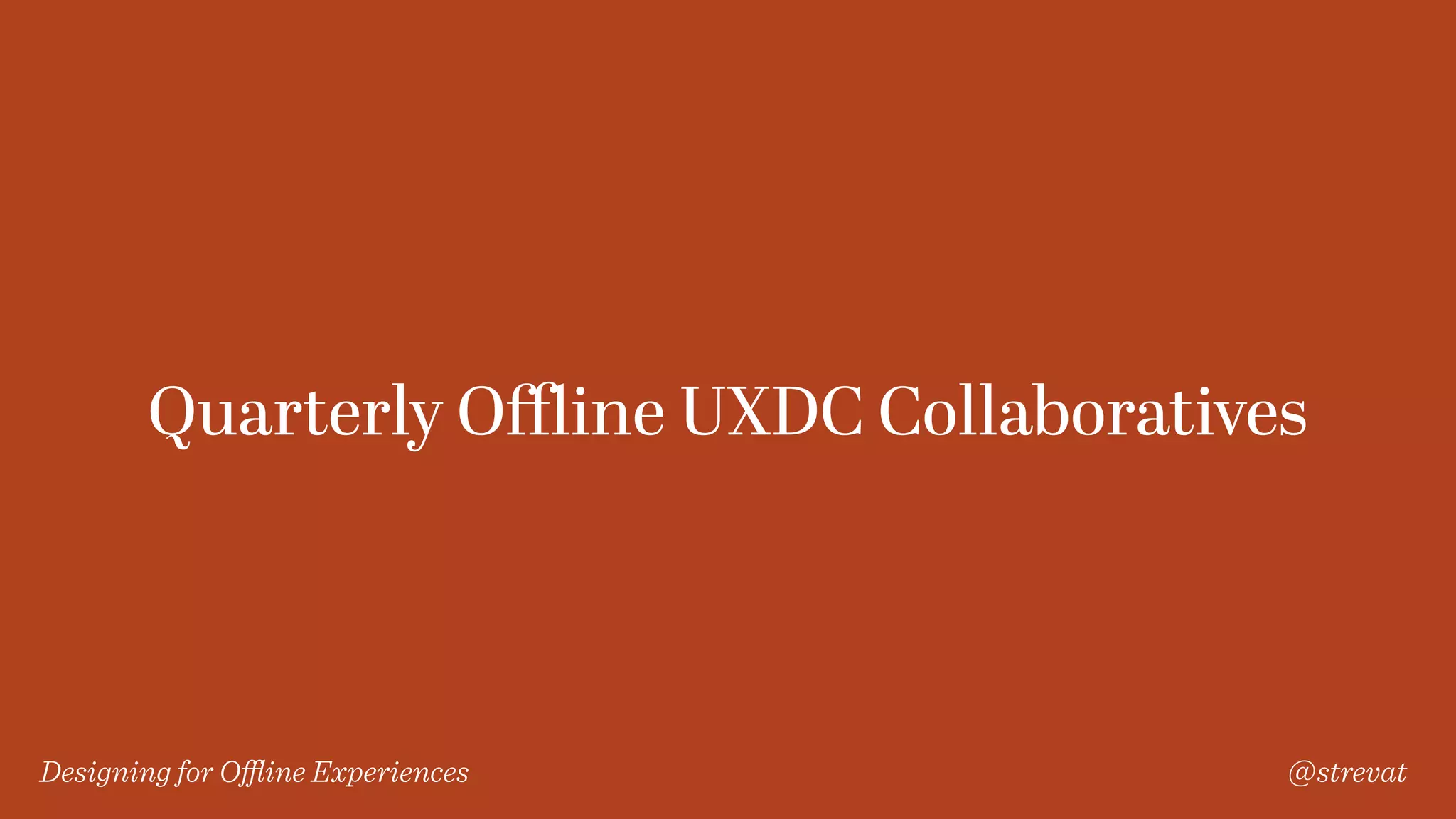 Designing for Oﬄine Experiences @strevat
Quarterly Oﬄine UXDC Collaboratives
 