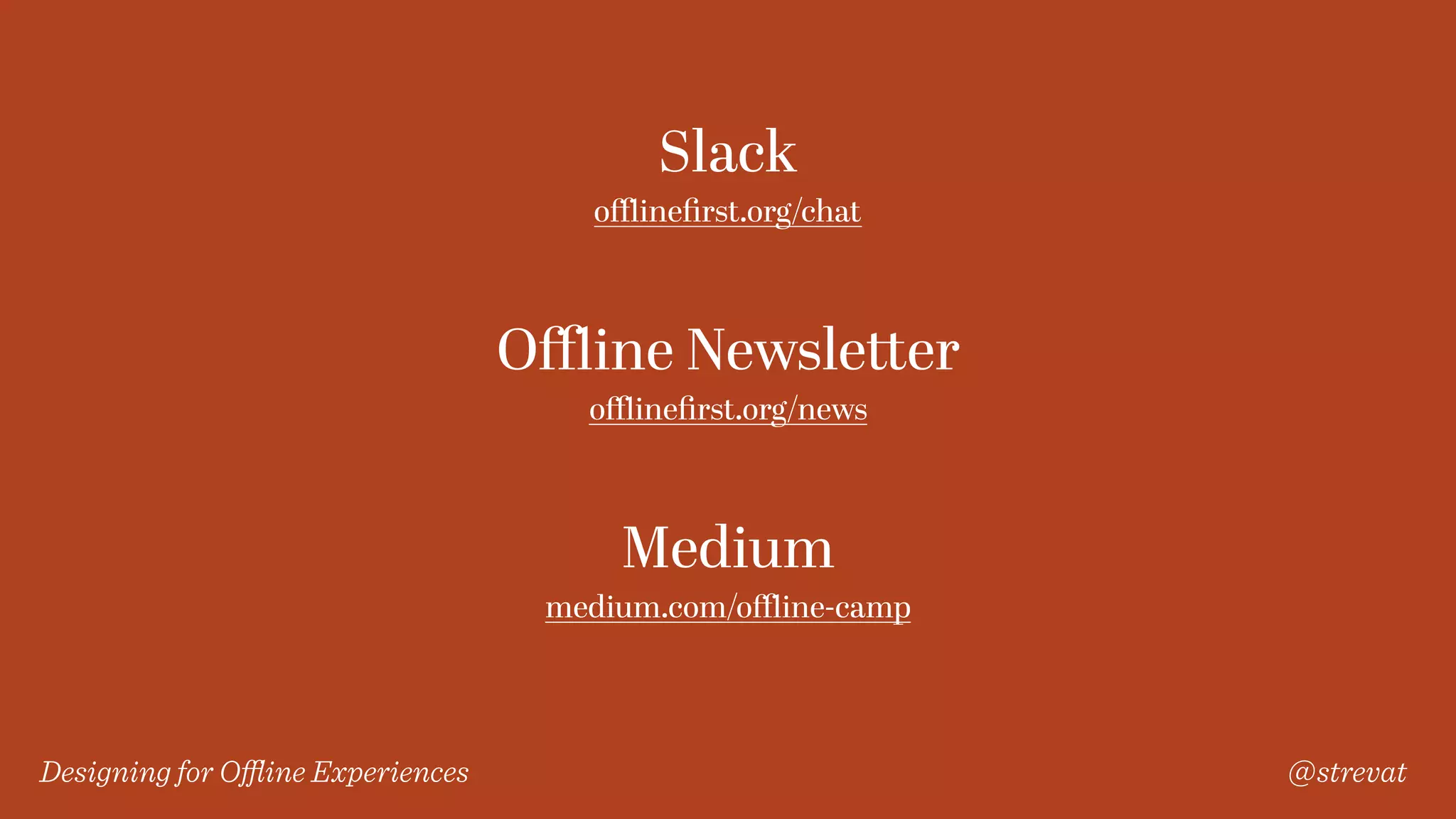 Designing for Oﬄine Experiences @strevat
Slack
oﬄineﬁrst.org/chat
Oﬄine Newsletter
oﬄineﬁrst.org/news
Medium
medium.com/oﬄine-camp
 