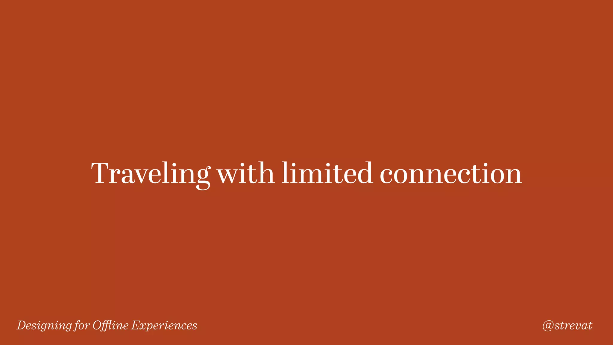 Designing for Oﬄine Experiences @strevat
Traveling with limited connection
 