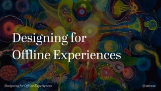 Designing for
Oﬄine Experiences
Designing for Oﬄine Experiences @strevat
 