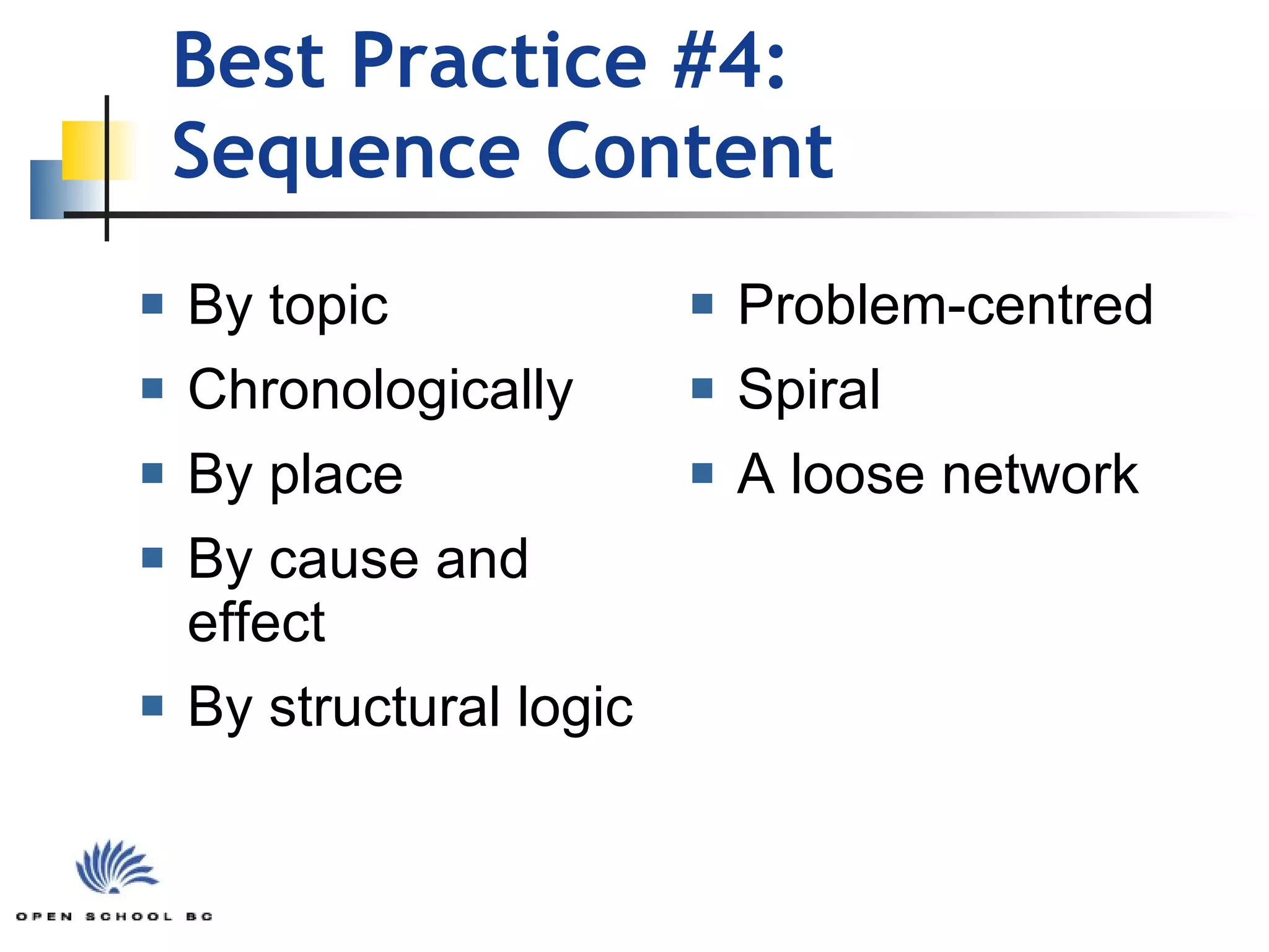 Best Practice #4:  Sequence Content By topic Chronologically By place By cause and effect By structural logic Problem-centred Spiral A loose network 