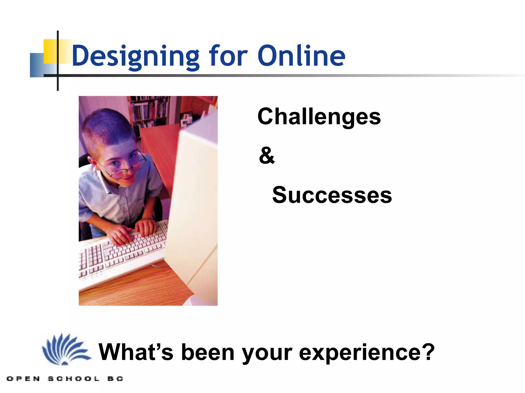 Designing for Online Challenges &   Successes What’s been your experience? 