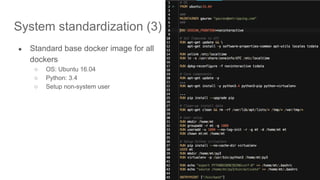 System standardization (3)
● Standard base docker image for all
dockers
○ OS: Ubuntu 16.04
○ Python: 3.4
○ Setup non-system user
 