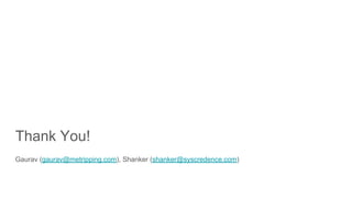 Thank You!
Gaurav (gaurav@metripping.com), Shanker (shanker@syscredence.com)
 