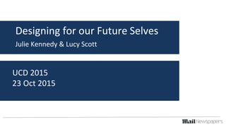 Designing for our Future Selves
Julie Kennedy & Lucy Scott
UCD 2015
23 Oct 2015
 