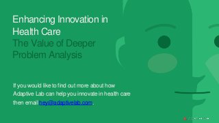Enhancing Innovation in
Health Care
The Value of Deeper
Problem Analysis
If you would like to find out more about how
Adaptive Lab can help you innovate in health care
then email hey@adaptivelab.com.
 