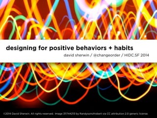 designing for positive behaviors + habits 
david sherwin / @changeorder / HIDC.SF 2014 
©2014 David Sherwin. All rights reserved. Image 311744213 by Randysonofrobert via CC attribution 2.0 generic license. 
 