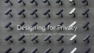 Designing for Privacy
NY Studio All-Hands| 4 October 2021 | Robert Stribley
 