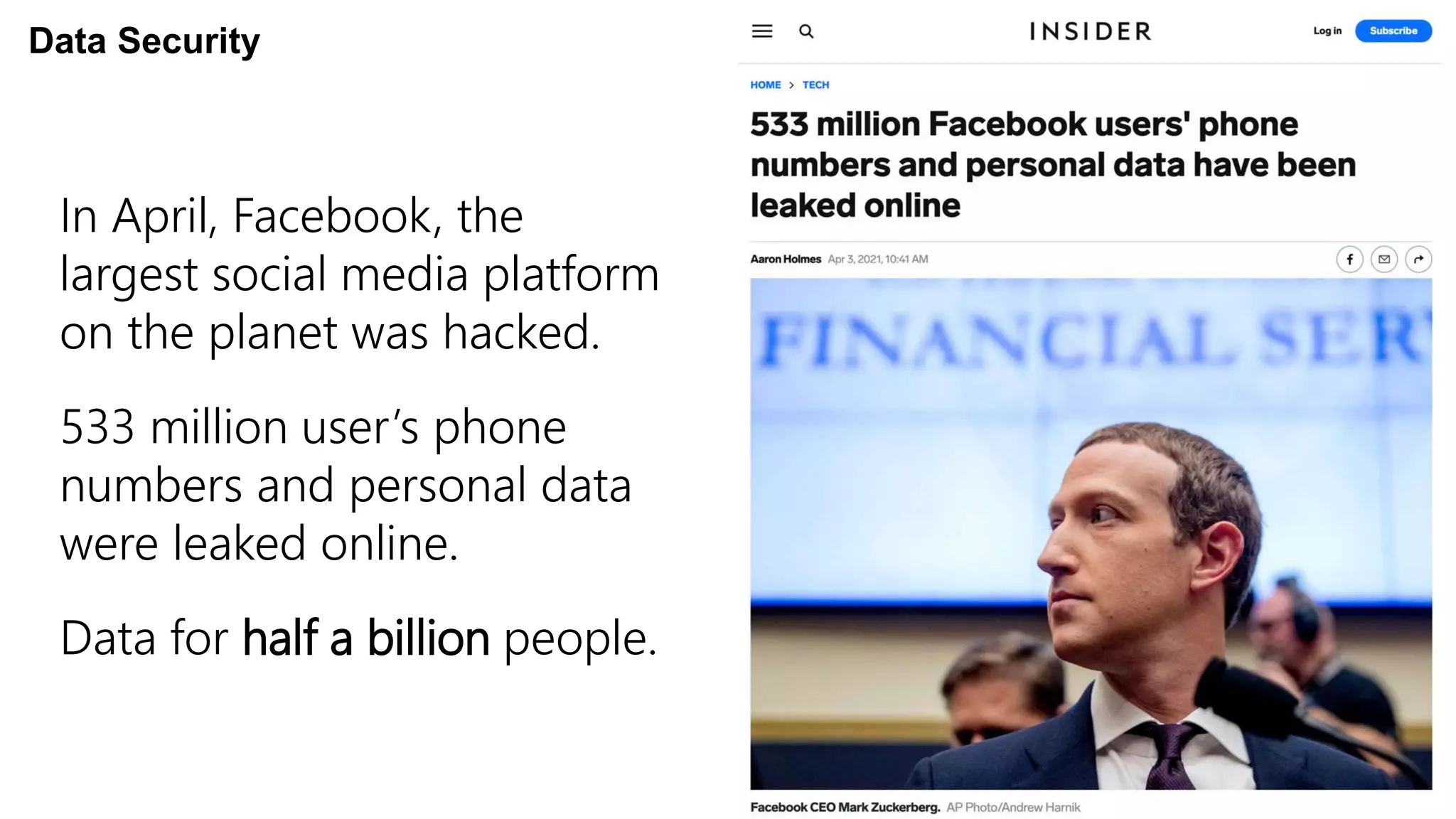 In April, Facebook, the
largest social media platform
on the planet was hacked.
533 million user’s phone
numbers and personal data
were leaked online.
Data for half a billion people.
Data Security
 