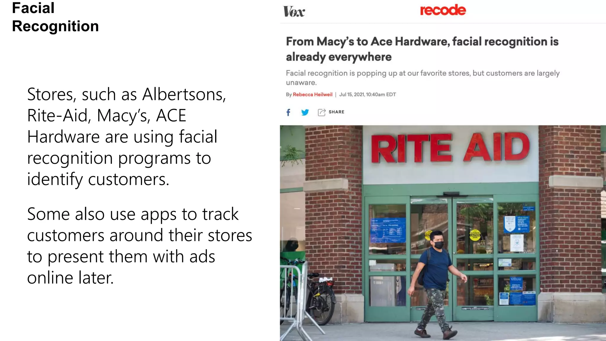 Stores, such as Albertsons,
Rite-Aid, Macy’s, ACE
Hardware are using facial
recognition programs to
identify customers.
Some also use apps to track
customers around their stores
to present them with ads
online later.
Facial
Recognition
 