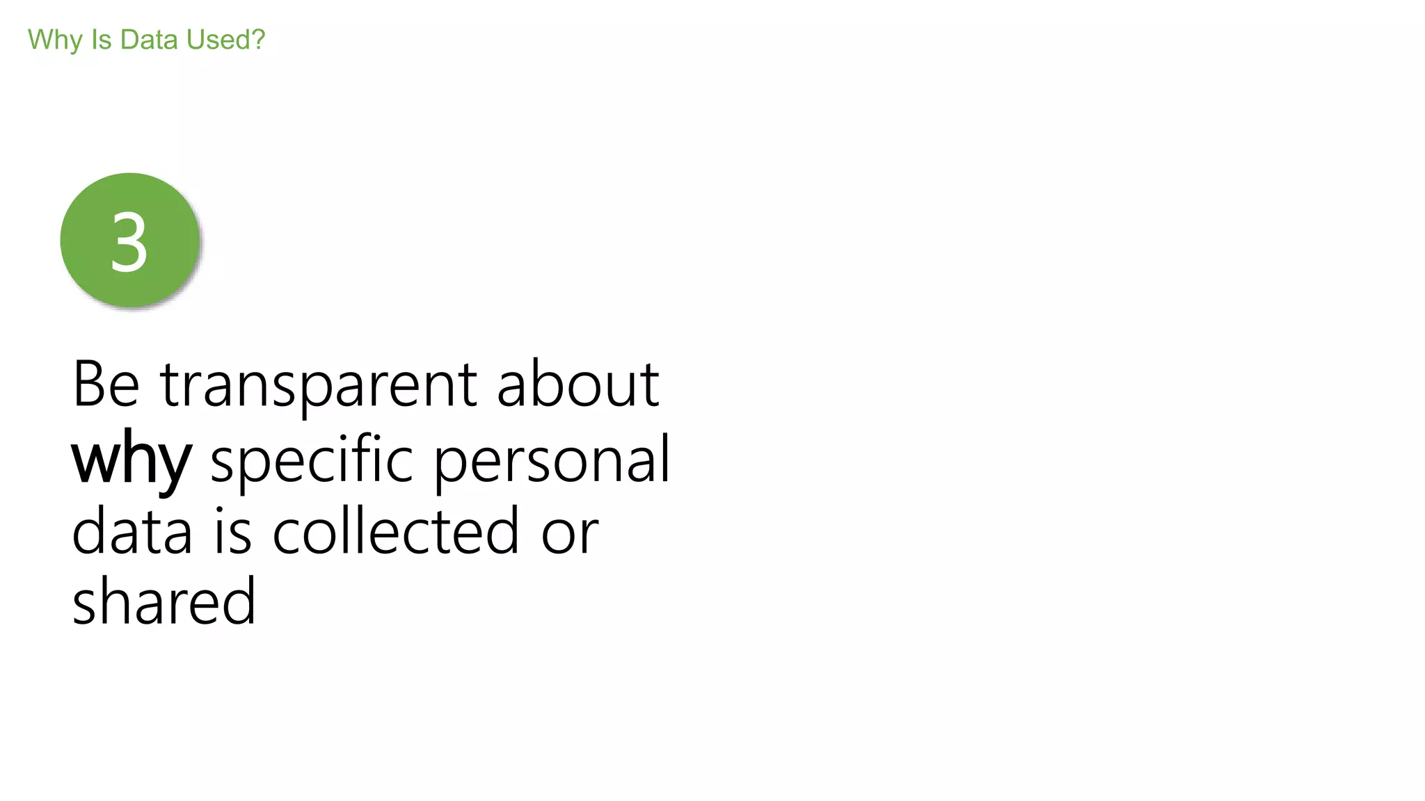 Be transparent about
why specific personal
data is collected or
shared
Why Is Data Used?
3
 