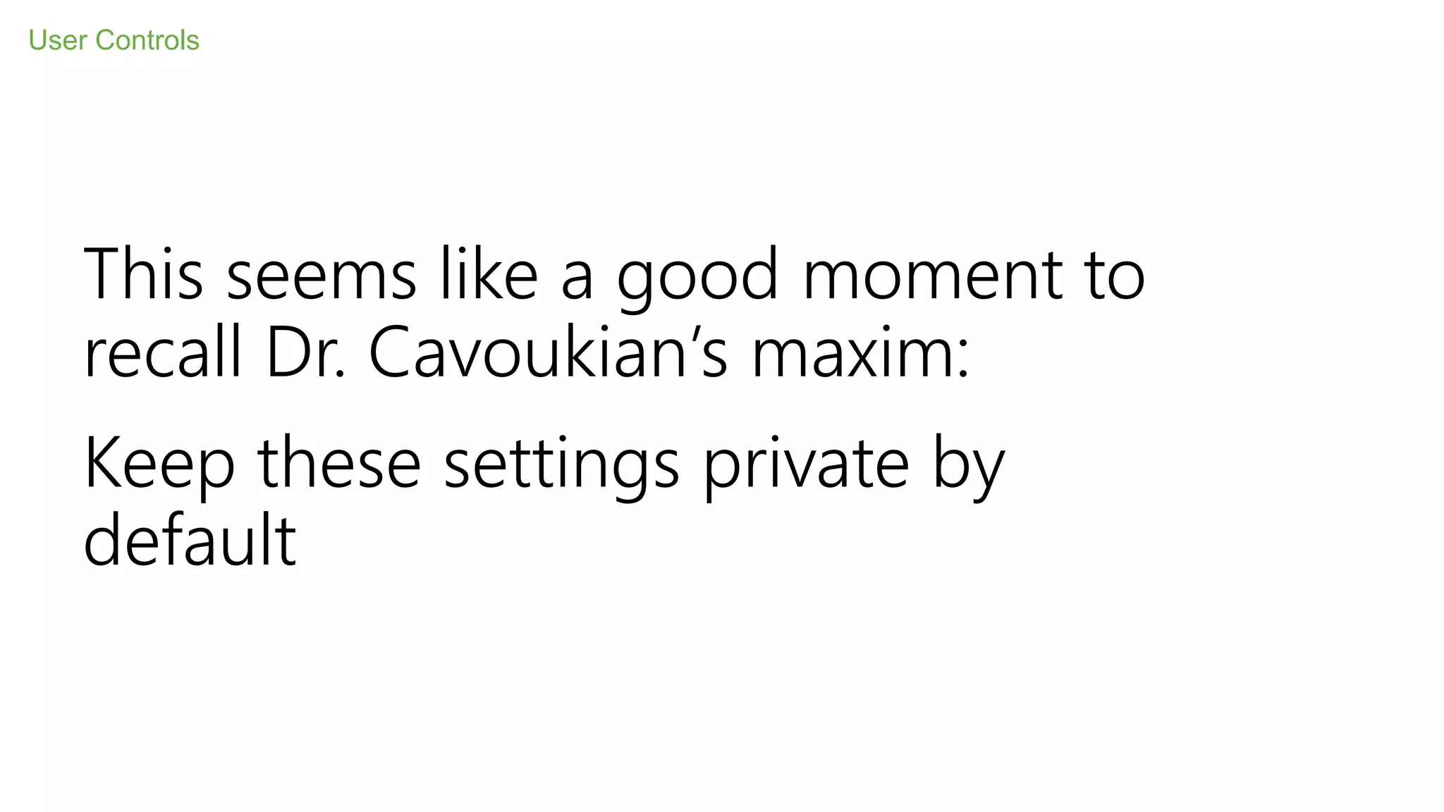 This seems like a good moment to
recall Dr. Cavoukian’s maxim:
Keep these settings private by
default
User Controls
 