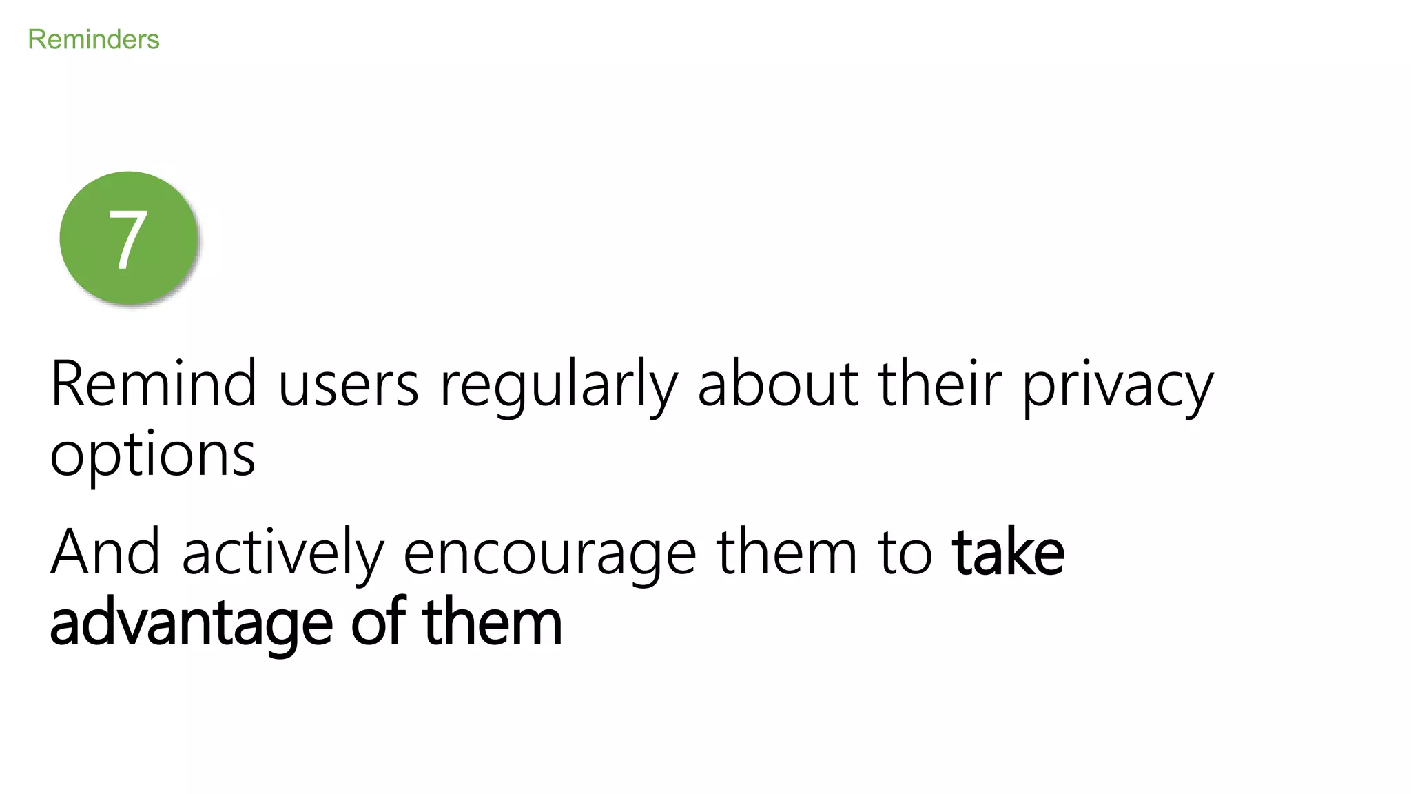 Remind users regularly about their privacy
options
And actively encourage them to take
advantage of them
Reminders
7
 