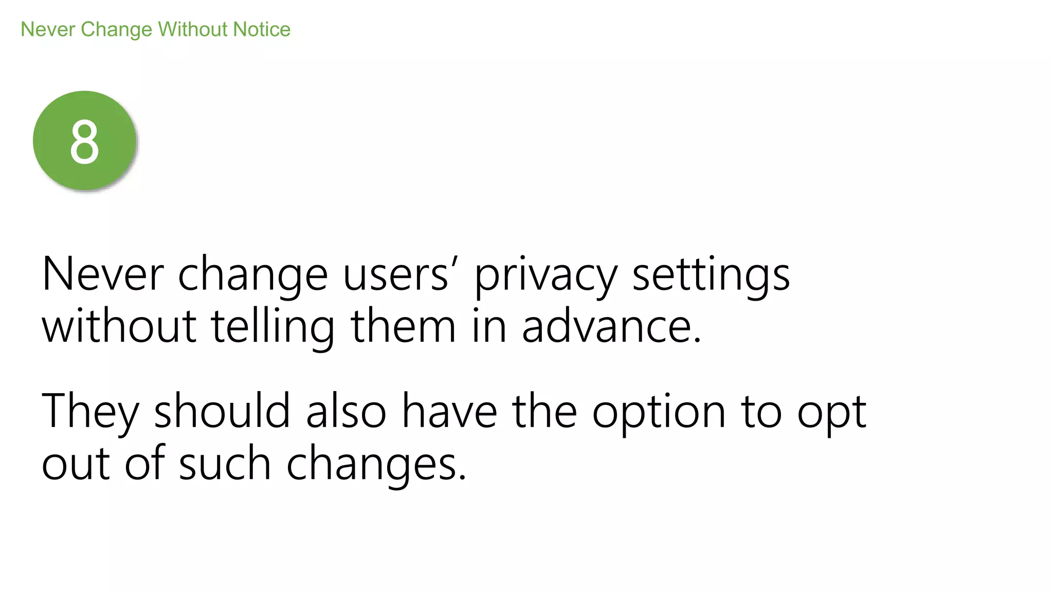 Never change users’ privacy settings
without telling them in advance.
They should also have the option to opt
out of such changes.
Never Change Without Notice
8
 