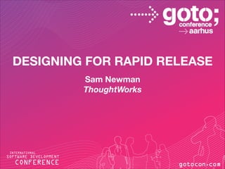 DESIGNING FOR RAPID RELEASE	
  
Sam Newman	
  
ThoughtWorks

 