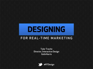 DESIGNING
FOR REAL-TIME MARKETING


            Tyler Travitz
     Director, Interactive Design
             GolinHarris



                #RTDesign
 