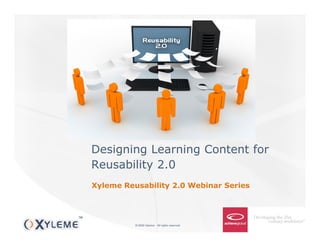 Designing Learning Content for
Reusability 2.0
Xyleme Reusability 2.0 Webinar Series




          © 2009 Xyleme - All rights reserved
 