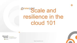 Scale and
resilience in the
cloud 101
https://neworbit.co.uk
 