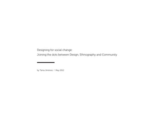 Designing for social change:
Joining the dots between Design, Ethnography and Community




by Tania Jiménez / May 2012
 