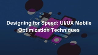 Designing for Speed: UI/UX Mobile
Optimization Techniques
 