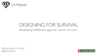 DESIGNING FOR SURVIVAL
developing healthcare apps for cancer survivors
Adrian Iacomi, UX Lead
@adrianiacomi
 