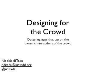 Designing for
                 the Crowd
                Designing apps that tap on the
              dynamic interactions of the crowd




Nicolás di Tada
nditada@instedd.org
@nditada
 