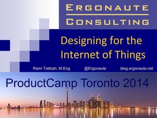 Designing for the
Internet of Things
Rami Tabbah, M.Eng @Ergonaute blog.ergonaute.net
ProductCamp Toronto 2014
 