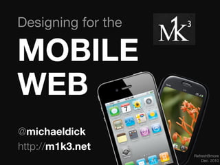 Designing for the

MOBILE
WEB
@michaeldick
http://m1k3.net
                    RefreshBmore
                        Dec. 2010
 