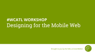 #WCATL WORKSHOP
Designing for the Mobile Web
Brought to you by the folks at GreenMellen
 