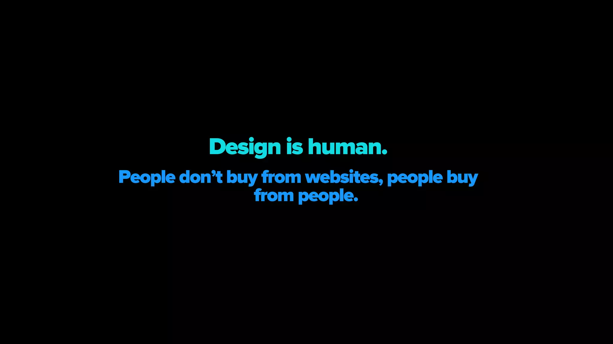 People don’t buy from websites, people buy
from people.
Design is human.
 