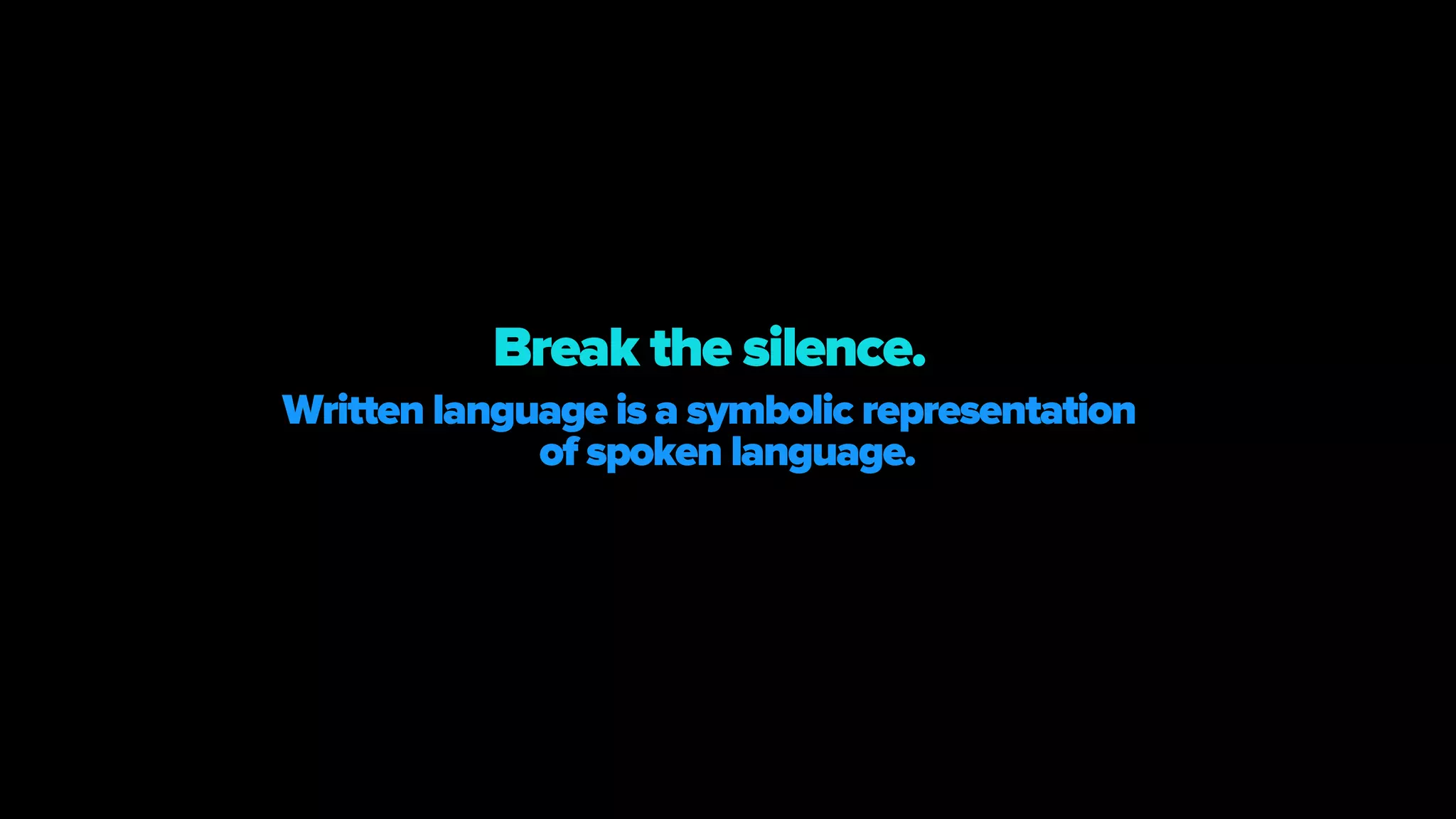 Written language is a symbolic representation
of spoken language.
Break the silence.
 
