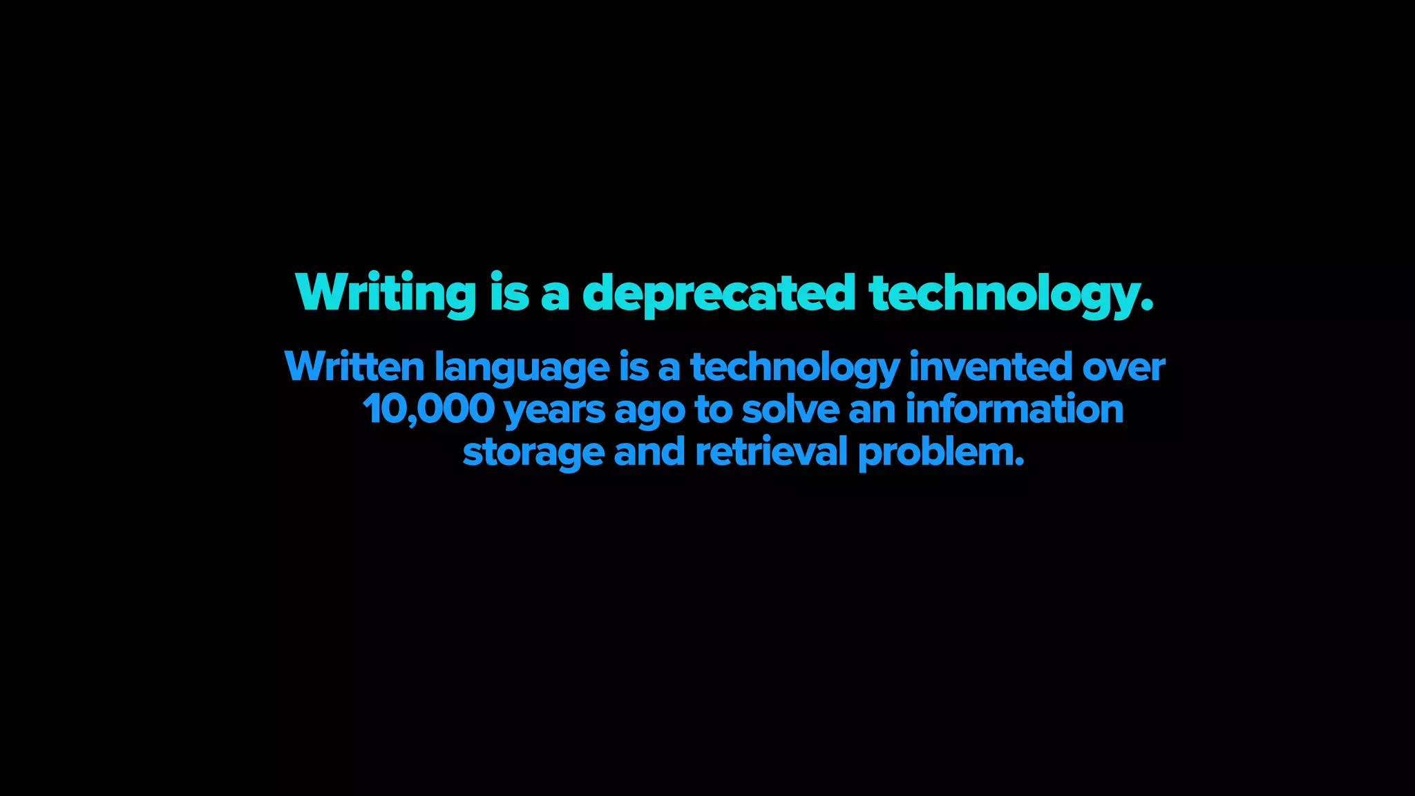 Written language is a technology invented over
10,000 years ago to solve an information
storage and retrieval problem.
Writing is a deprecated technology.
 