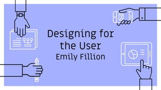 Designing for
the User
Emily Fillion
 