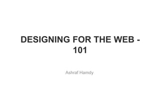 DESIGNING FOR THE WEB -
101
Ashraf Hamdy
 