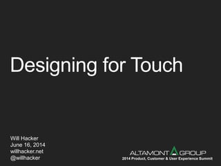 Designing for Touch
Will Hacker
June 16, 2014
willhacker.net
@willhacker 2014 Product, Customer & User Experience Summit
 