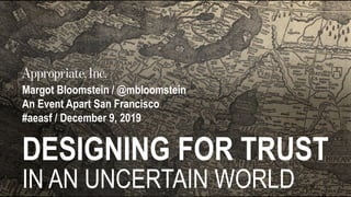 Margot Bloomstein / @mbloomstein
An Event Apart San Francisco
#aeasf / December 9, 2019
DESIGNING FOR TRUST
IN AN UNCERTAIN WORLD
 