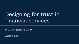 Designing for trust in
ﬁnancial services
IXDD Singapore 2019
Zenan Liu
 