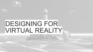 DESIGNING FOR
VIRTUAL REALITY
 