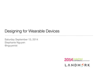 Designing for Wearable Devices
Saturday September 13, 2014
Stephanie Nguyen
@nguyenist
 