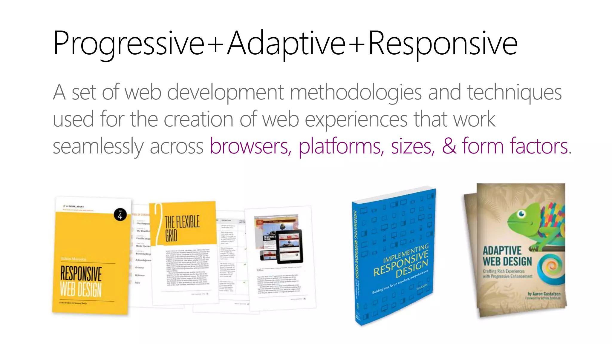 A set of web development methodologies and techniques
used for the creation of web experiences that work
seamlessly across browsers, platforms, sizes, & form factors.
Progressive+Adaptive+Responsive
 